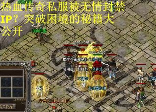 热血传奇私服被无情封禁IP？突破困境的秘籍大公开