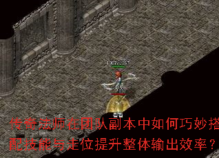 传奇法师在团队副本中如何巧妙搭配技能与走位提升整体输出效率? 传奇法师在团队副本中如何巧妙搭配技能与走位提升整体输出效率?