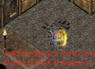 传奇法师在团队副本中如何巧妙搭配技能与走位提升整体输出效率? 传奇法师在团队副本中如何巧妙搭配技能与走位提升整体输出效率?