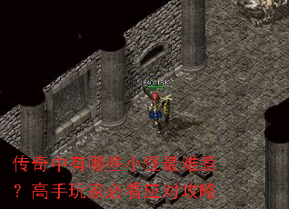 传奇中有哪些小怪最难惹?高手玩家必看应对攻略 传奇中有哪些小怪最难惹?高手玩家必看应对攻略