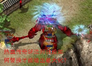 热血传奇SF法师技能如何替换才能输出最大化? 热血传奇SF法师技能如何替换才能输出最大化?