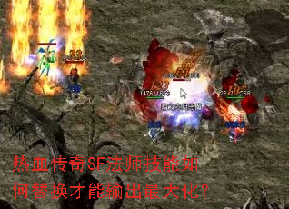 热血传奇SF法师技能如何替换才能输出最大化? 热血传奇SF法师技能如何替换才能输出最大化?