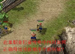 在单职业打金传奇中PK时如何正确释放技能顺序才能制敌? 在单职业打金传奇中PK时如何正确释放技能顺序才能制敌?