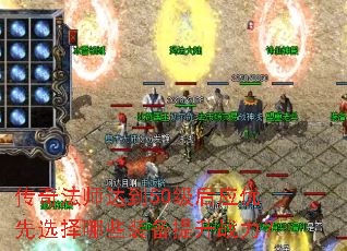 传奇法师达到50级后应优先选择哪些装备提升战力? 传奇法师达到50级后应优先选择哪些装备提升战力?