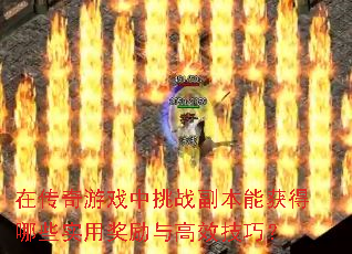 在传奇游戏中挑战副本能获得哪些实用奖励与高效<a href=