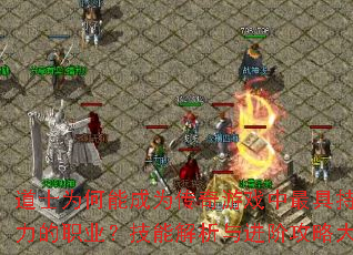 道士为何能成为传奇游戏中最具持久魅力的职业?技能解析与进阶攻略大揭秘 道士为何能成为传奇游戏中最具持久魅力的职业?技能解析与进阶攻略大揭秘