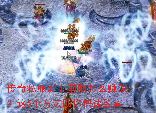 传奇私服新手前期怎么赚钱?这5个方法助你快速致富 传奇私服新手前期怎么赚钱?这5个方法助你快速致富