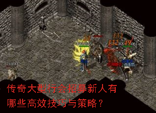 传奇大型行会招募新人有哪些高效技巧与策略? 传奇大型行会招募新人有哪些高效技巧与策略?