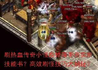 刷热血传奇小怪能掉落哪些实用技能书?高效刷怪技巧大揭秘? 刷热血传奇小怪能掉落哪些实用技能书?高效刷怪技巧大揭秘?