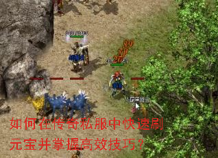 如何在传奇私服中快速刷元宝并掌握高效技巧? 如何在传奇私服中快速刷元宝并掌握高效技巧?