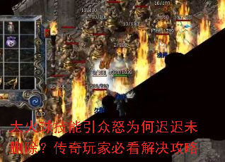 大火球技能引众怒为何迟迟未删除?传奇玩家必看解决攻略 大火球技能引众怒为何迟迟未删除?传奇玩家必看解决攻略