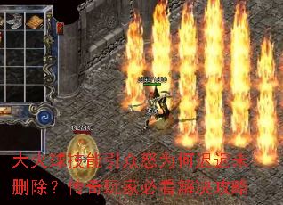 大火球技能引众怒为何迟迟未删除?传奇玩家必看解决攻略 大火球技能引众怒为何迟迟未删除?传奇玩家必看解决攻略