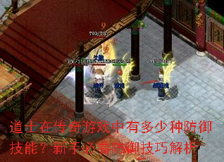 道士在传奇游戏中有多少种防御技能?新手必看防御技巧解析 道士在传奇游戏中有多少种防御技能?新手必看防御技巧解析