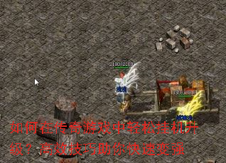 如何在传奇游戏中轻松挂机升级?高效技巧助你快速变强 如何在传奇游戏中轻松挂机升级?高效技巧助你快速变强