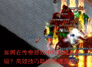 如何在传奇游戏中轻松挂机升级?高效技巧助你快速变强 如何在传奇游戏中轻松挂机升级?高效技巧助你快速变强