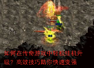 如何在传奇游戏中轻松挂机升级?高效技巧助你快速变强 如何在传奇游戏中轻松挂机升级?高效技巧助你快速变强