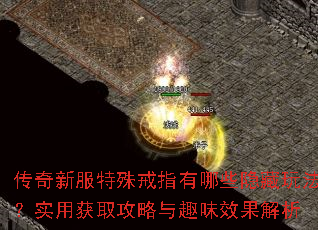 传奇新服特殊戒指有哪些隐藏玩法?实用获取攻略与趣味效果解析 传奇新服特殊戒指有哪些隐藏玩法?实用获取攻略与趣味效果解析