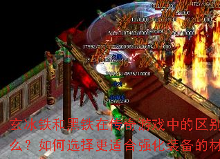 玄冰铁和黑铁在传奇游戏中的区别是什么?如何选择更适合强化装备的材料? 玄冰铁和黑铁在传奇游戏中的区别是什么?如何选择更适合强化装备的材料?