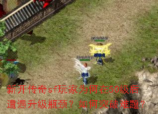 新开传奇sf玩家为何在50级后遭遇升级瓶颈?如何突破难题? 新开传奇sf玩家为何在50级后遭遇升级瓶颈?如何突破难题?