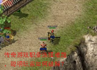传奇游戏职业选择难题,聪明玩家如何破解? 传奇游戏职业选择难题,聪明玩家如何破解?