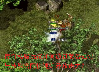 传奇私服玩家如何通过装备强化与技能搭配快速提升攻击力? 传奇私服玩家如何通过装备强化与技能搭配快速提升攻击力?