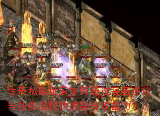 传奇私服玩家如何通过装备强化与技能搭配快速提升攻击力? 传奇私服玩家如何通过装备强化与技能搭配快速提升攻击力?