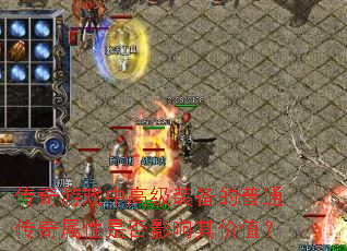 传奇游戏中高级装备的普通传奇属性是否影响其价值? 传奇游戏中高级装备的普通传奇属性是否影响其价值?