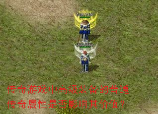 传奇游戏中高级装备的普通传奇属性是否影响其价值? 传奇游戏中高级装备的普通传奇属性是否影响其价值?