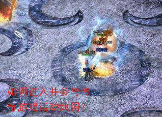 如何进入并参与传奇游戏活动地图? 如何进入并参与传奇游戏活动地图?