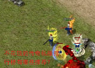 不花钱的传奇私服排行榜有哪些推荐? 不花钱的传奇私服排行榜有哪些推荐?