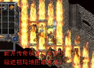 新开传奇私服玩家多少级进祖玛地图最合适? 新开传奇私服玩家多少级进祖玛地图最合适?