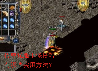 传奇私服卡怪技巧有哪些实用方法? 传奇私服卡怪技巧有哪些实用方法?
