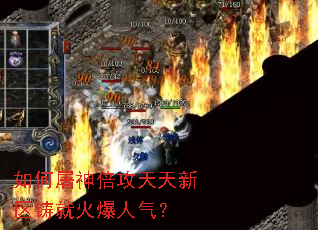如何屠神倍攻天天新区铸就火爆人气? 如何屠神倍攻天天新区铸就火爆人气?