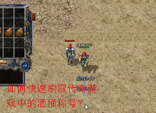 如何快速刷取传奇游戏中的酒桶称号? 如何快速刷取传奇游戏中的酒桶称号?