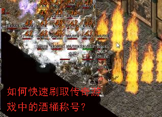 如何快速刷取传奇游戏中的酒桶称号? 如何快速刷取传奇游戏中的酒桶称号?