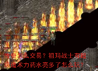 传奇怎么交易?祖玛战士有超级道术力药水亮多了怎么玩? 传奇怎么交易?祖玛战士有超级道术力药水亮多了怎么玩?