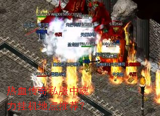 热血传奇私服中魂力挂机地点推荐? 热血传奇私服中魂力挂机地点推荐?