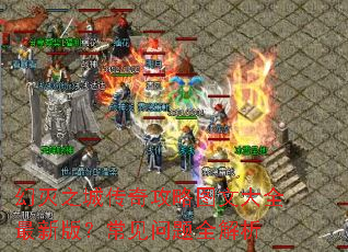 幻灭之城传奇攻略图文大全最新版?常见问题全解析 幻灭之城传奇攻略图文大全最新版?常见问题全解析