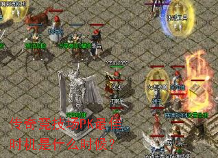传奇竞技场PK最佳时机是什么时候? 传奇竞技场PK最佳时机是什么时候?