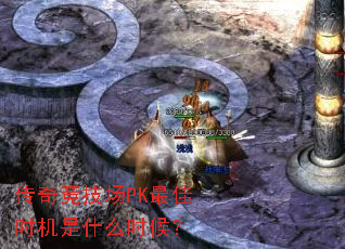 传奇竞技场PK最佳时机是什么时候? 传奇竞技场PK最佳时机是什么时候?