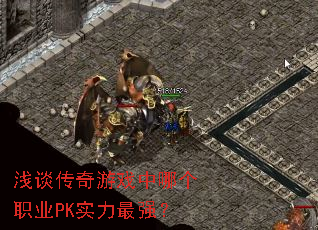 浅谈传奇游戏中哪个职业PK实力最强? 浅谈传奇游戏中哪个职业PK实力最强?