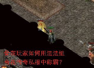 骨灰玩家如何用法法组合在传奇私服中称霸? 骨灰玩家如何用法法组合在传奇私服中称霸?