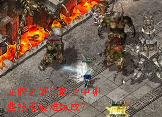 龙牌之谜三职业中哪些技能最难练成? 龙牌之谜三职业中哪些技能最难练成?