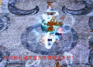 如何轻松通关复古传奇教主大厅? 如何轻松通关复古传奇教主大厅?