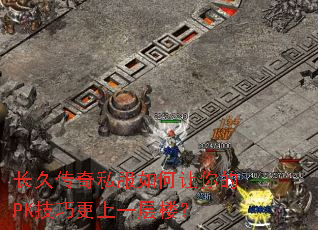 长久传奇私服如何让你的PK技巧更上一层楼? 长久传奇私服如何让你的PK技巧更上一层楼?