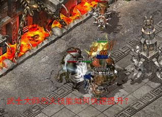 武士大师烈火技能如何快速提升? 武士大师烈火技能如何快速提升?