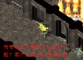 传奇私服不删档测试如何下载?客户端安装问题全解析 传奇私服不删档测试如何下载?客户端安装问题全解析