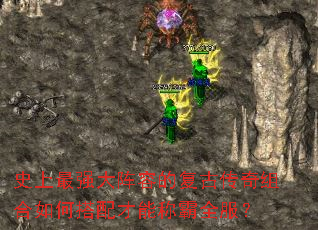 史上最强大阵容的复古传奇组合如何搭配才能称霸全服? 史上最强大阵容的复古传奇组合如何搭配才能称霸全服?