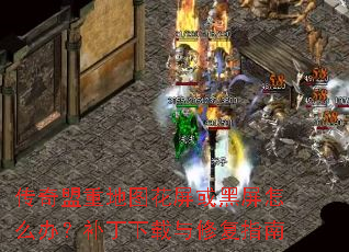 传奇盟重地图花屏或黑屏怎么办?补丁下载与修复指南 传奇盟重地图花屏或黑屏怎么办?补丁下载与修复指南