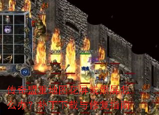 传奇盟重地图花屏或黑屏怎么办?补丁下载与修复指南 传奇盟重地图花屏或黑屏怎么办?补丁下载与修复指南